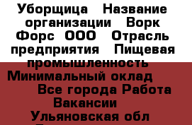 Уборщица › Название организации ­ Ворк Форс, ООО › Отрасль предприятия ­ Пищевая промышленность › Минимальный оклад ­ 28 000 - Все города Работа » Вакансии   . Ульяновская обл.,Димитровград г.